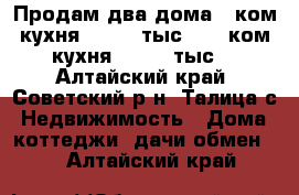 Продам два дома 1.ком кухня 270000 тыс 2. 3 ком кухня 400000 тыс. - Алтайский край, Советский р-н, Талица с. Недвижимость » Дома, коттеджи, дачи обмен   . Алтайский край